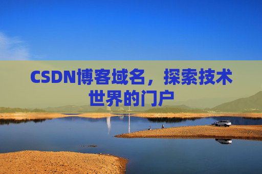 CSDN博客域名,探索技术世界的门户 CSDN博客域名,探索技术世界的门户